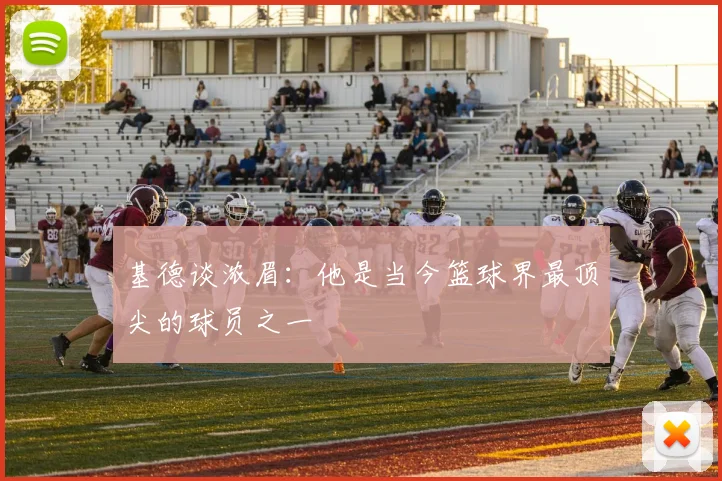 基德谈浓眉：他是当今篮球界最顶尖的球员之一
