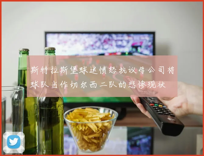 斯特拉斯堡球迷愤怒抗议母公司将球队当作切尔西二队的悲惨现状