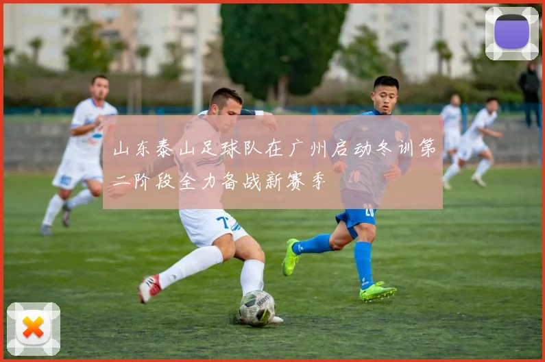 山东泰山足球队在广州启动冬训第二阶段全力备战新赛季
