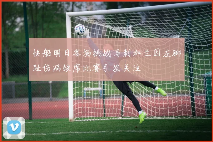 快船明日客场挑战马刺加兰因左脚趾伤病缺席比赛引发关注