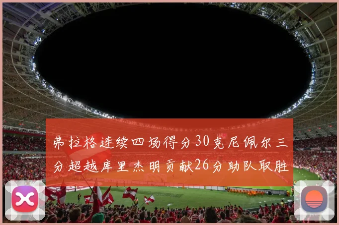 弗拉格连续四场得分30克尼佩尔三分超越库里杰明贡献26分助队取胜