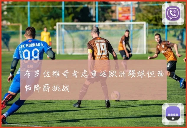 布罗佐维奇考虑重返欧洲踢球但面临降薪挑战