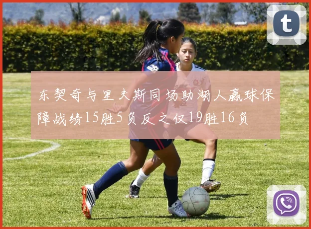 东契奇与里夫斯同场助湖人赢球保障战绩15胜5负反之仅19胜16负