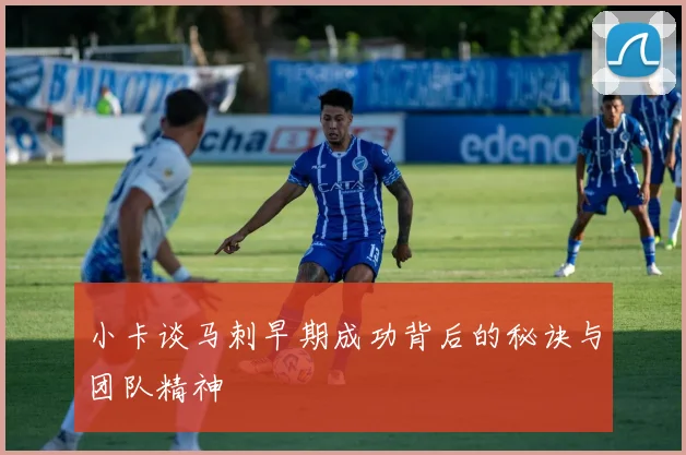 小卡谈马刺早期成功背后的秘诀与团队精神