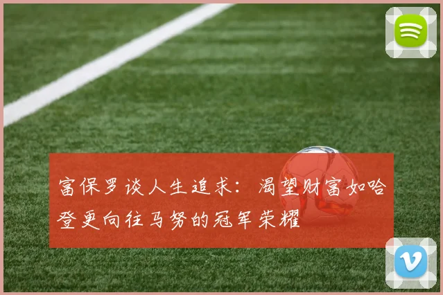富保罗谈人生追求：渴望财富如哈登更向往马努的冠军荣耀