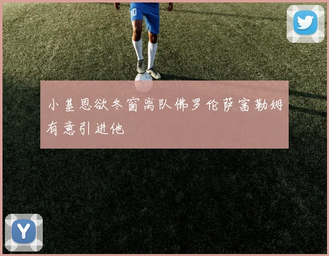 小基恩欲冬窗离队佛罗伦萨富勒姆有意引进他