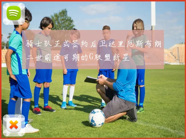 骑士队正式签约后卫达里厄斯布朗二世前途可期的G联盟新星