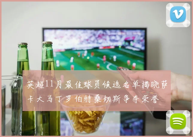 英超11月最佳球员候选名单揭晓萨卡大马丁罗伯特桑切斯争夺荣誉