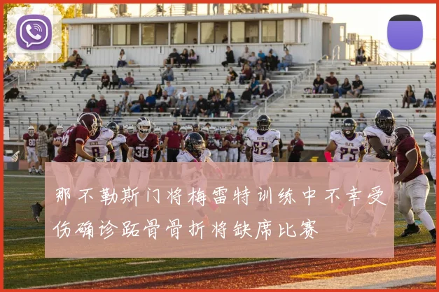 那不勒斯门将梅雷特训练中不幸受伤确诊跖骨骨折将缺席比赛