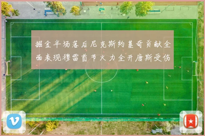 掘金半场落后尼克斯约基奇贡献全面表现穆雷首节火力全开唐斯受伤拼搏不止