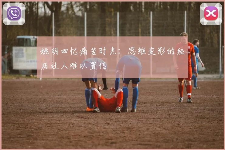 姚明回忆痛苦时光：思维变形的经历让人难以置信