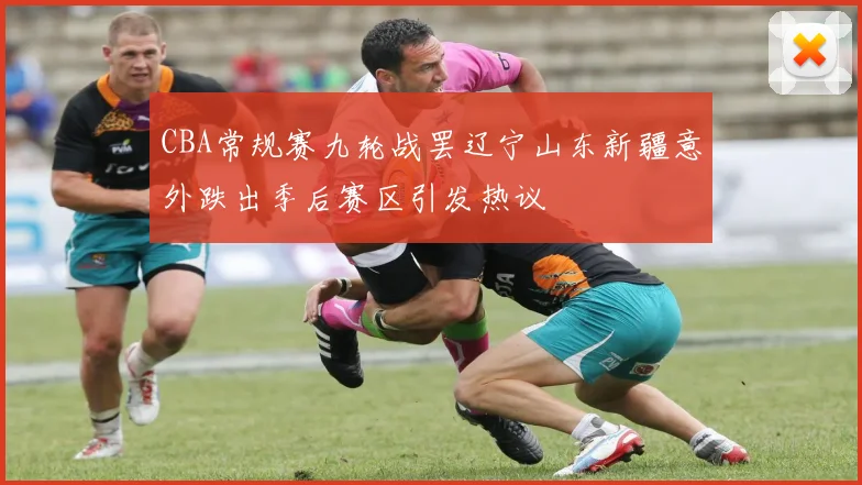 CBA常规赛九轮战罢辽宁山东新疆意外跌出季后赛区引发热议