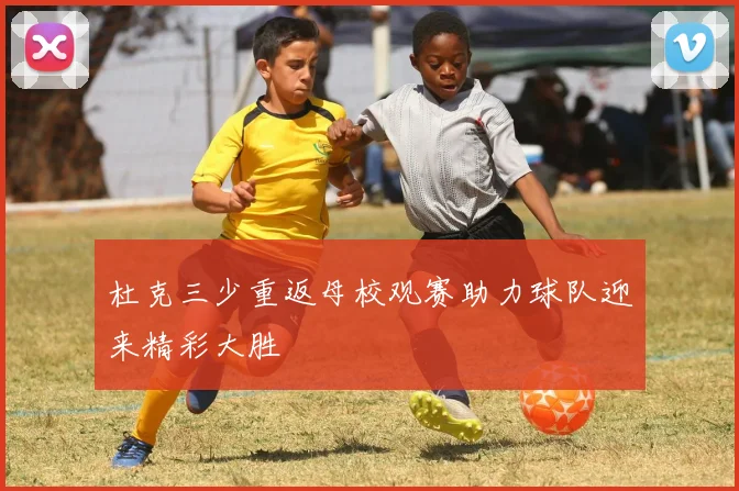杜克三少重返母校观赛助力球队迎来精彩大胜