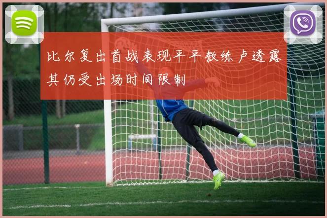 比尔复出首战表现平平教练卢透露其仍受出场时间限制
