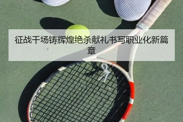 征战千场铸辉煌绝杀献礼书写职业化新篇章